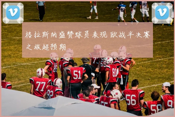 格拉斯纳盛赞球员表现 欧战半决赛之旅超预期