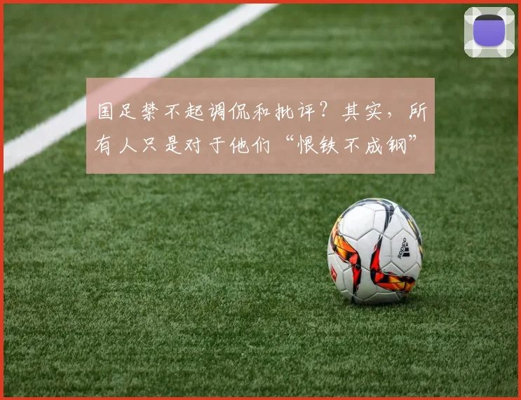 国足禁不起调侃和批评？其实，所有人只是对于他们“恨铁不成钢”