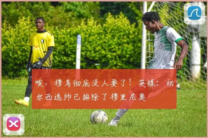 唉，穆鸟彻底没人要了！英媒：切尔西选帅已排除了穆里尼奥
