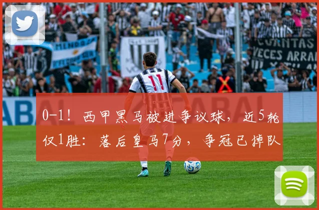 0-1！西甲黑马被进争议球，近5轮仅1胜：落后皇马7分，争冠已掉队