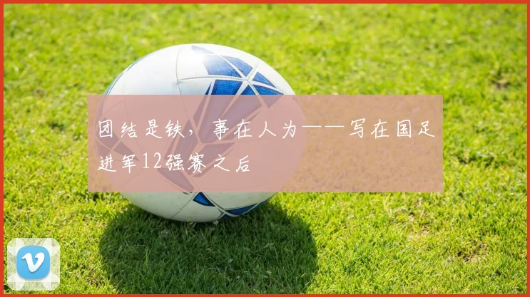 团结是铁，事在人为——写在国足进军12强赛之后