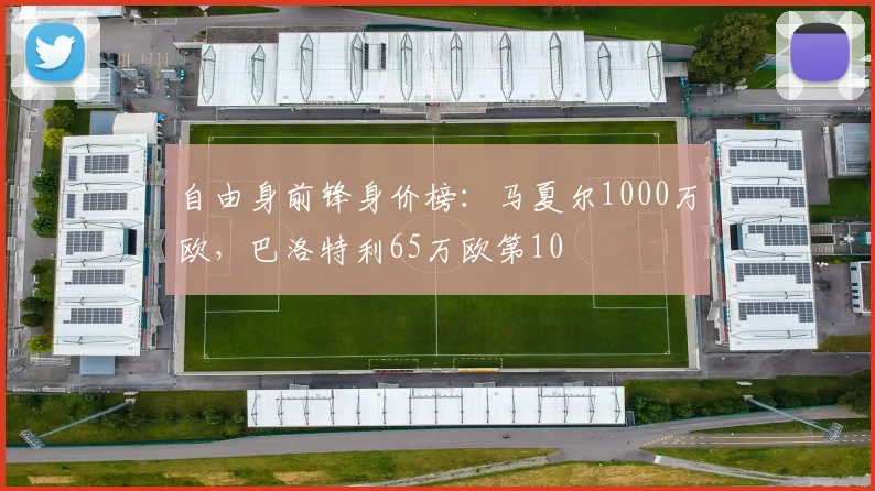 自由身前锋身价榜：马夏尔1000万欧，巴洛特利65万欧第10
