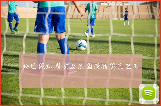 姆巴佩绯闻女友法国模特德瓦里布