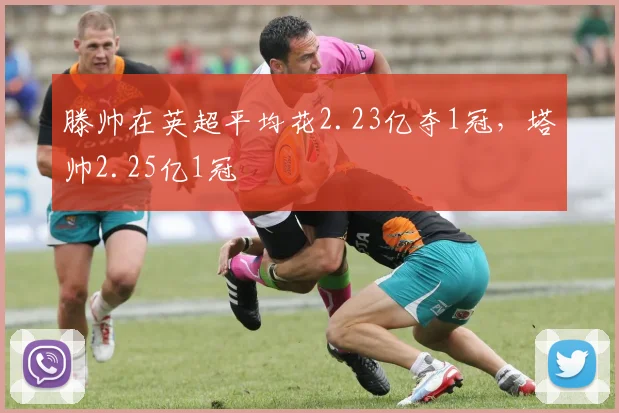 滕帅在英超平均花2.23亿夺1冠，塔帅2.25亿1冠