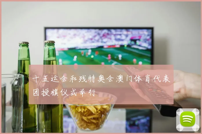十五运会和残特奥会澳门体育代表团授旗仪式举行