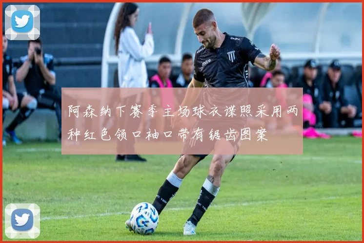 阿森纳下赛季主场球衣谍照采用两种红色领口袖口带有锯齿图案