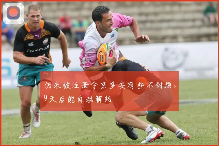 仍未被注册令京多安有些不耐烦，9天后能自动解约